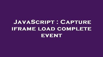 JavaScript : Capture iframe load complete event