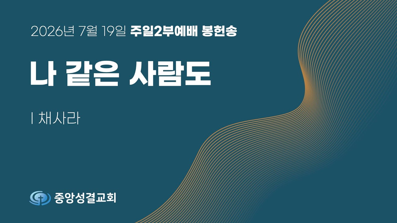 [중앙성결교회 ] "나 같은 사람도"  채사라 - 2026년 7월 19일 주일2부예배 봉헌송
