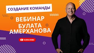 Создание команды / Вебинар от Булата Амерханова