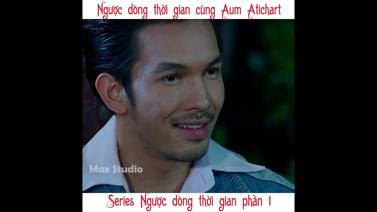 Ngược dòng thời gian cũng Aum Atichart | Đẹp muốn rụng tim