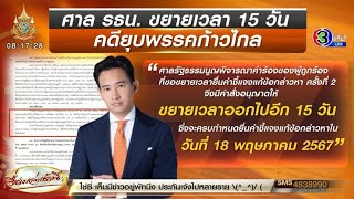 ศาล รธน.ขยายเวลา &#39;ก้าวไกล&#39; แจงคดียุบพรรคอีก 15 วัน ถึง 18 พ.ค.67