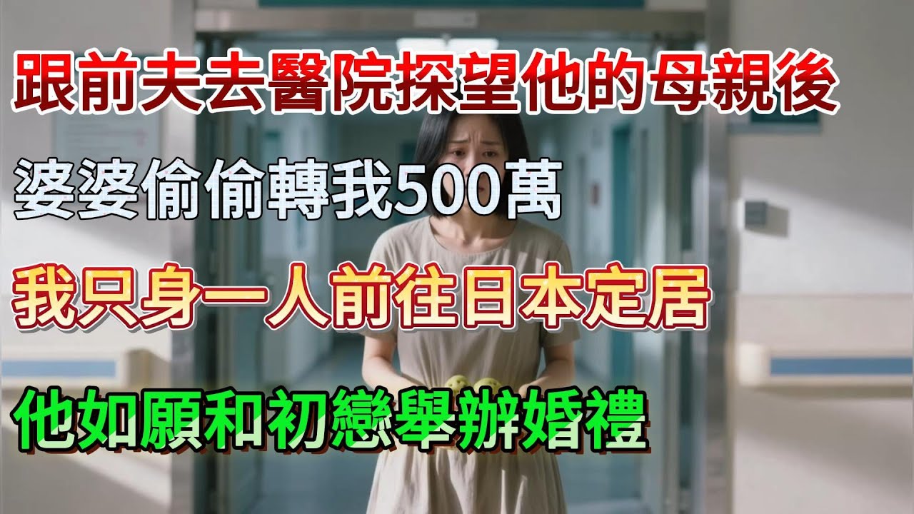 【完結】陪前夫探母後婆婆暗轉 500 萬致歉，我獨自赴日定居，他與初戀辦婚禮賓客閒聊一句他瞬間瘋了#為人處世 #生活經驗 #情感故事