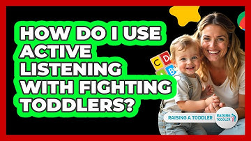 How Do I Use Active Listening With Fighting Toddlers? - Raising A Toddler