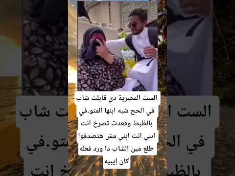 الست المصرية دي قابلت شاب في الحج شبه ابنها المتو في بالظبط وقعدت تصرخ انت