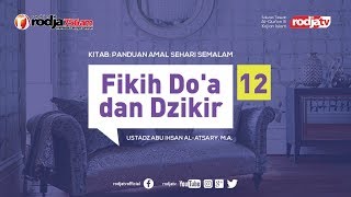 Fikih Do'a dan Dzikir #12 (Panduan Amal Sehari Semalam) Ustadz Abu Ihsan Al Atsary, M.A.