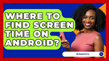 Where To Find Screen Time On Android? - Be App Savvy
