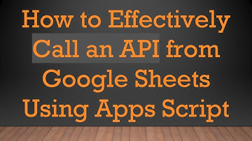 How to Effectively Call an API from Google Sheets Using Apps Script