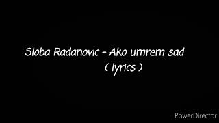 Sloba Radanovic - Ako Umrem Sad ( tekst )