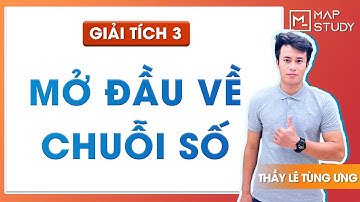[Giải tích 3] Buổi 1: Mở đầu về Chuỗi số - Thầy Lê Tùng Ưng