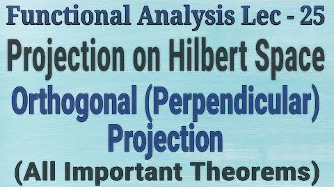 Lec - 25 Projection On A Hilbert Space | Orthogonal (Perpendicular) Projection | Imp. Thms. In Hindi