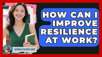 How Can I Improve Resilience At Work? - Aspiring Teacher Guide
