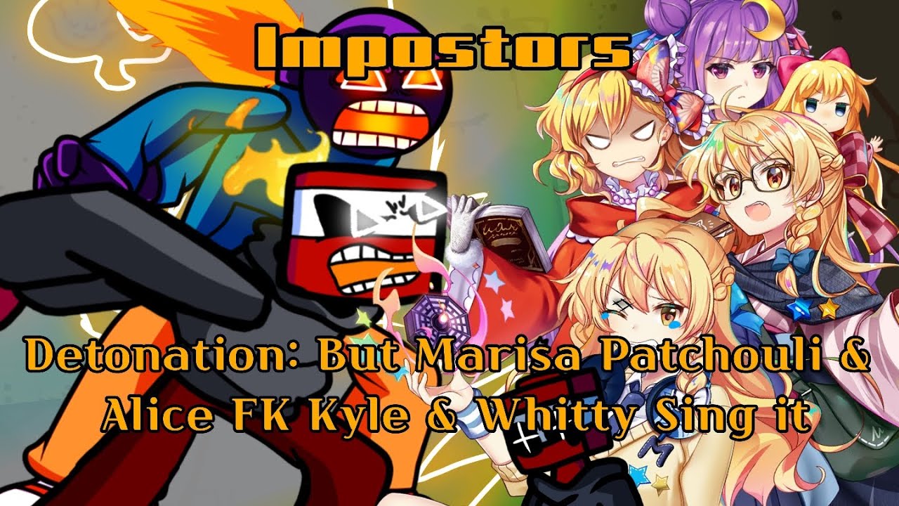 Impostors! Detonation: But Marisa Patchouli & Alice FK Kyle & Whitty sing it