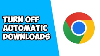 how to turn off automatic downloads on google chrome