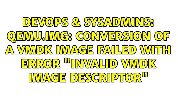 qemu.img: conversion of a VMDK image failed with error "invalid VMDK image descriptor"