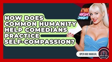 How Does Common Humanity Help Comedians Practice Self-compassion? - Open Mic Manual