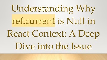 Understanding Why ref.current is Null in React Context: A Deep Dive into the Issue