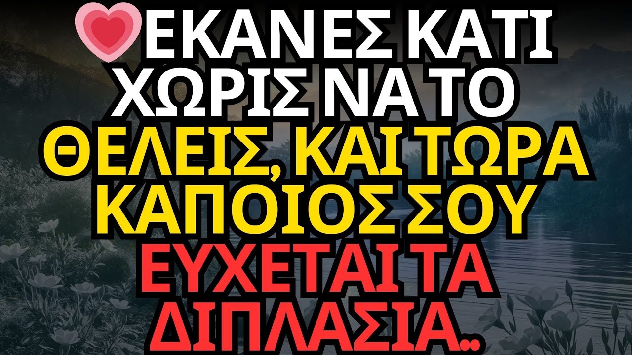💗ΕΚΑΝΕΣ ΚΑΤΙ ΧΩΡΙΣ ΝΑ ΤΟ ΘΕΛΕΙΣ, ΚΑΙ ΤΩΡΑ ΚΑΠΟΙΟΣ ΣΟΥ ΕΥΧΕΤΑΙ ΤΑ ΔΙΠΛΑΣΙΑ...