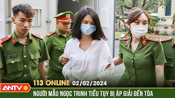 Bản tin 113 online ngày 2/2: Hình ảnh người mẫu Ngọc Trinh tiều tụy bị áp giải đến phiên tòa xét xử