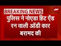 Breaking News: Noida Hit And Run Case में AIIMS के पास बुजुर्ग को रौंदने वाली Audi पुलिस ने की बरामद