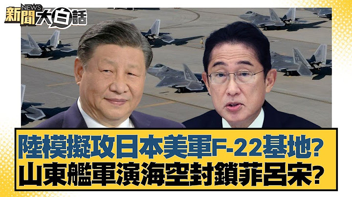 陸模擬攻日本美軍F-22基地？山東艦軍演海空封鎖菲呂宋？ 新聞大白話 20240702