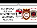 ¡TOP 6 EQUIPOS QUE HAN DESAPARECIDO DEL FÚTBOL MEXICANO!