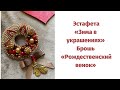 Эстафета «Зима в украшениях» | делаю зимнюю нарядную брошь «Рождественский венок»