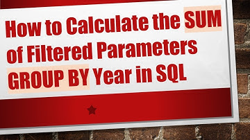 How to Calculate the SUM of Filtered Parameters GROUP BY Year in SQL