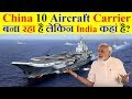 China 10 Aircraft Carrier बना रहा है लेकिन India कहां है?