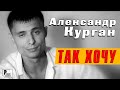 Александр Курган – Так хочу (Видеоклип 2012) | Русский Шансон