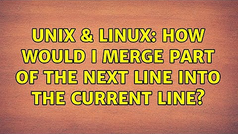 Unix & Linux: How would I merge part of the next line into the current line?