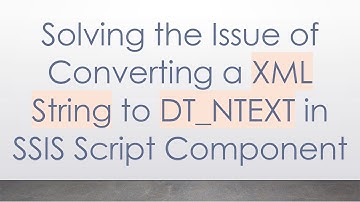 Solving the Issue of Converting a XML String to DT_NTEXT in SSIS Script Component