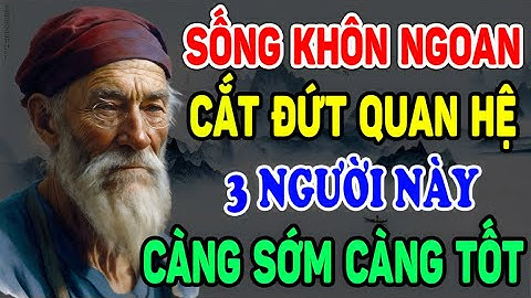 Cổ Nhân Dạy: 3 LOẠI NGƯỜI Sống Khôn Lỏi Cắt Đứt Quan Hệ Càng Sớm Càng Tốt - Ngẫm Nhân Tâm