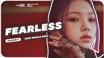 How Would CLASS:y sing "Fearless" by LE SSERAFIM | Line Distribution