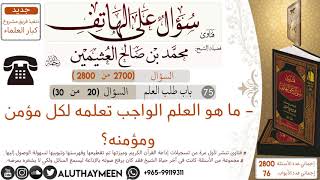 2700- ما هو العلم الواجب تعلمه لكل مؤمن ومؤمنه/سؤال على الهاتف 📞 /ابن عثيمين