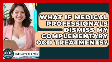What If Medical Professionals Dismiss My Complementary OCD Treatments? - OCD Support Space