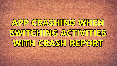 App crashing when switching activities with crash report (3 Solutions!!)
