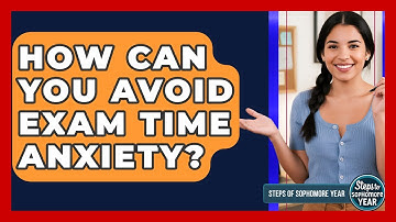 How Can You Avoid Exam Time Anxiety? - Steps to Sophomore Year