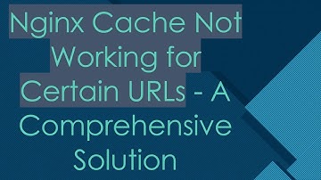 Nginx Cache Not Working for Certain URLs - A Comprehensive Solution