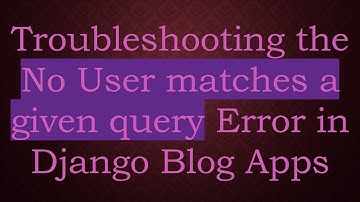 Troubleshooting the No User matches a given query Error in Django Blog Apps