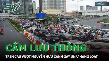 TP.HCM: Ngày Đầu Cấm Lưu Thông Trên Cầu Vượt Nguyễn Hữu Cảnh Kẹt xe Khắp Ngả Đường | SKĐS