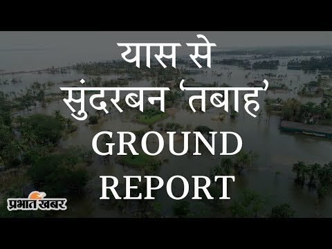 Ground Report: Yaas Cyclone के गुजरने के चार दिनों बाद भी Sundarban में हालत खराब | Prabhat Khabar