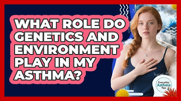 What Role Do Genetics And Environment Play In My Asthma? - Everyday Asthma Tips