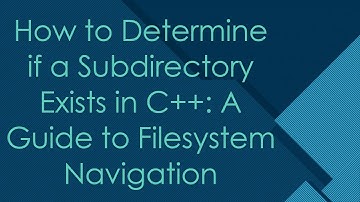 How to Determine if a Subdirectory Exists in C++: A Guide to Filesystem Navigation