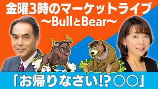 【ライブ配信】「お帰りなさい！？〇〇」【金曜３時のマーケットライブ～BullとBear～】