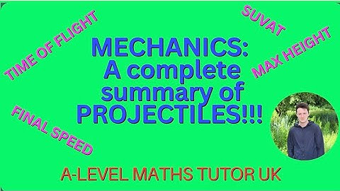 A FULL and COMPLETE summary of PROJECTILES in A Level Mechanics (Exam Prep for 2023 A Level Maths)
