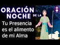 ORACIÓN DE LA NOCHE   "Tu Presencia es el alimento de mi Alma"