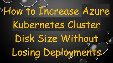 How to Increase Azure Kubernetes Cluster Disk Size Without Losing Deployments