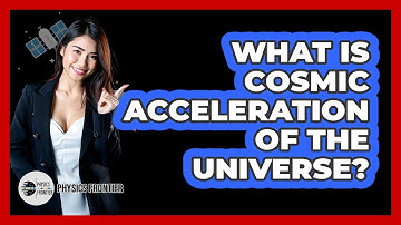 What Is Cosmic Acceleration Of The Universe? - Physics Frontier