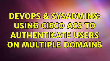 DevOps & SysAdmins: Using Cisco ACS to authenticate users on multiple domains