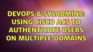 DevOps & SysAdmins: Using Cisco ACS to authenticate users on multiple domains